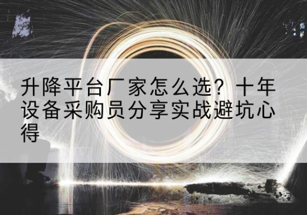 茂县升降平台厂家-怎么选？十年设备采购员分享实战避坑心得