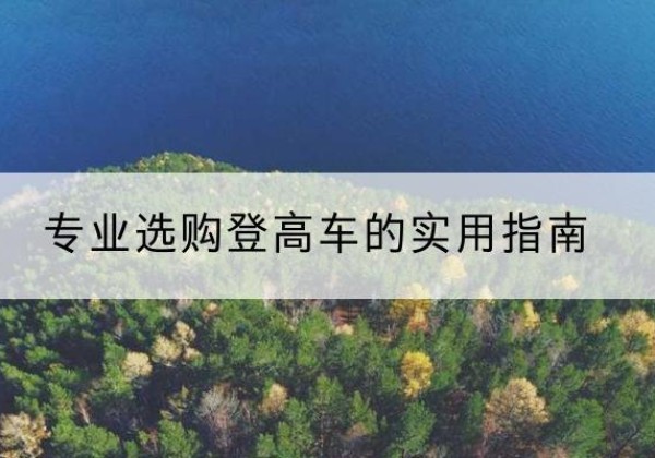 茂县电动登高车厂家推荐-专业选购登高车的实用指南