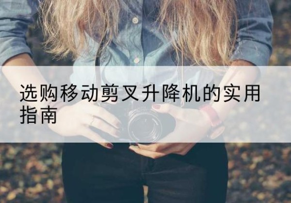 茂县移动剪叉升降机怎么选-选购移动剪叉升降机的实用指南